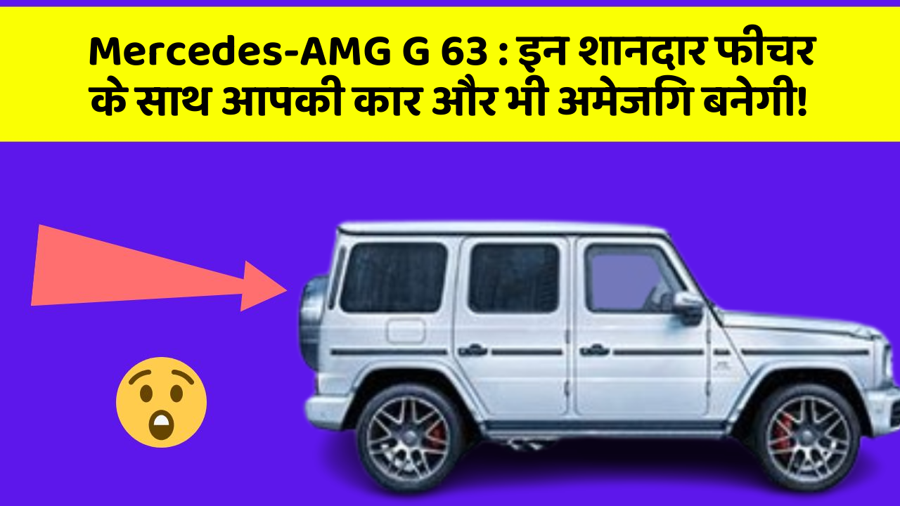 Mercedes-AMG G 63 : इन शानदार फीचर के साथ आपकी कार और भी अमेजिंग बनेगी!
