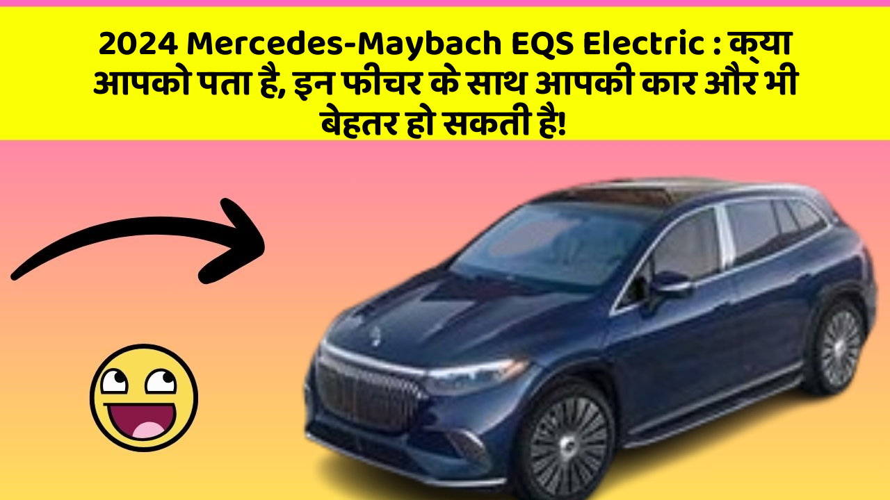 2024 Mercedes-Maybach EQS Electric : क्या आपको पता है, इन फीचर के साथ आपकी कार और भी बेहतर हो सकती है!