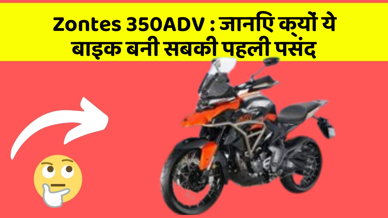 Zontes 350ADV: जानिए क्यों ये बाइक बनी सबकी पहली पसंद