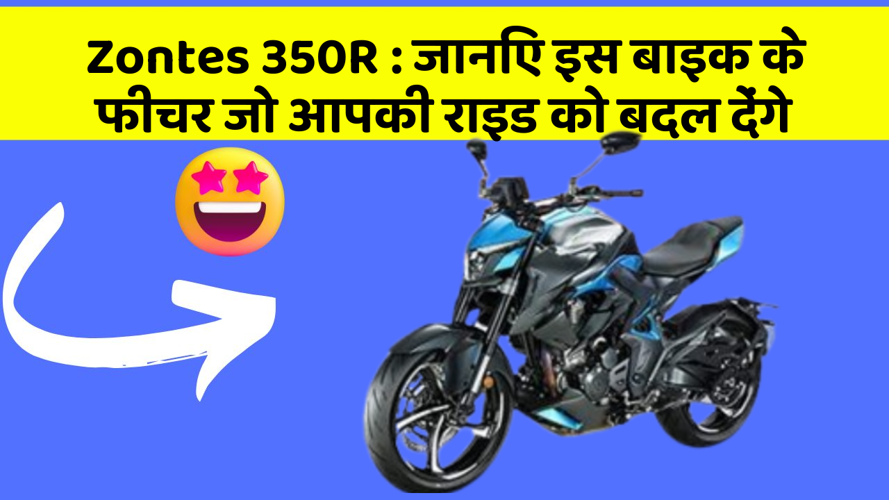 Zontes 350R: जानिए इस बाइक के फीचर जो आपकी राइड को बदल देंगे