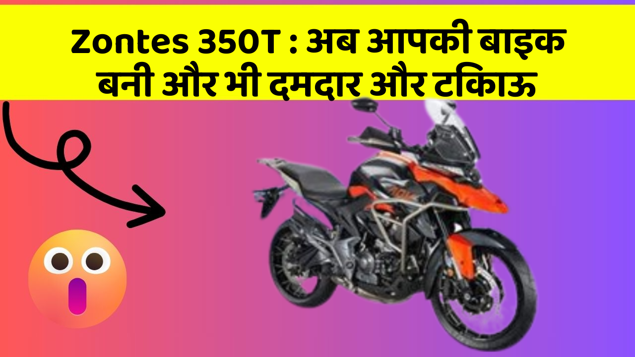 Zontes 350T: अब आपकी बाइक बनी और भी दमदार और टिकाऊ