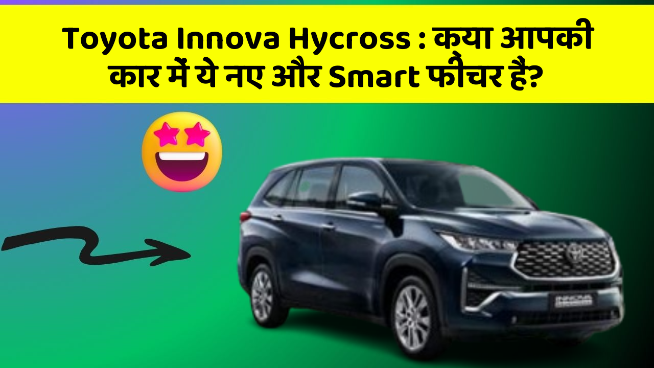 Toyota Innova Hycross: क्या आपकी कार में ये नए और Smart फीचर हैं?
