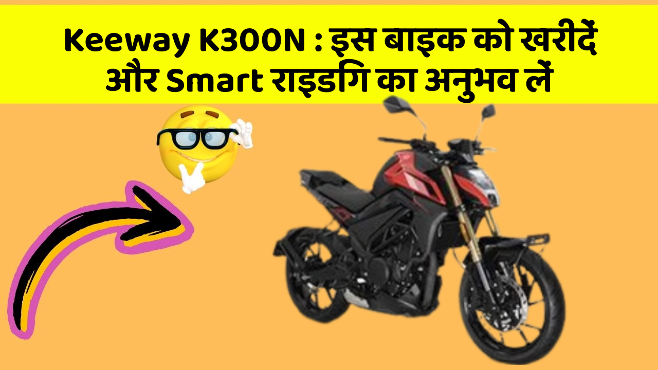 Keeway K300N: इस बाइक को खरीदें और Smart राइडिंग का अनुभव लें