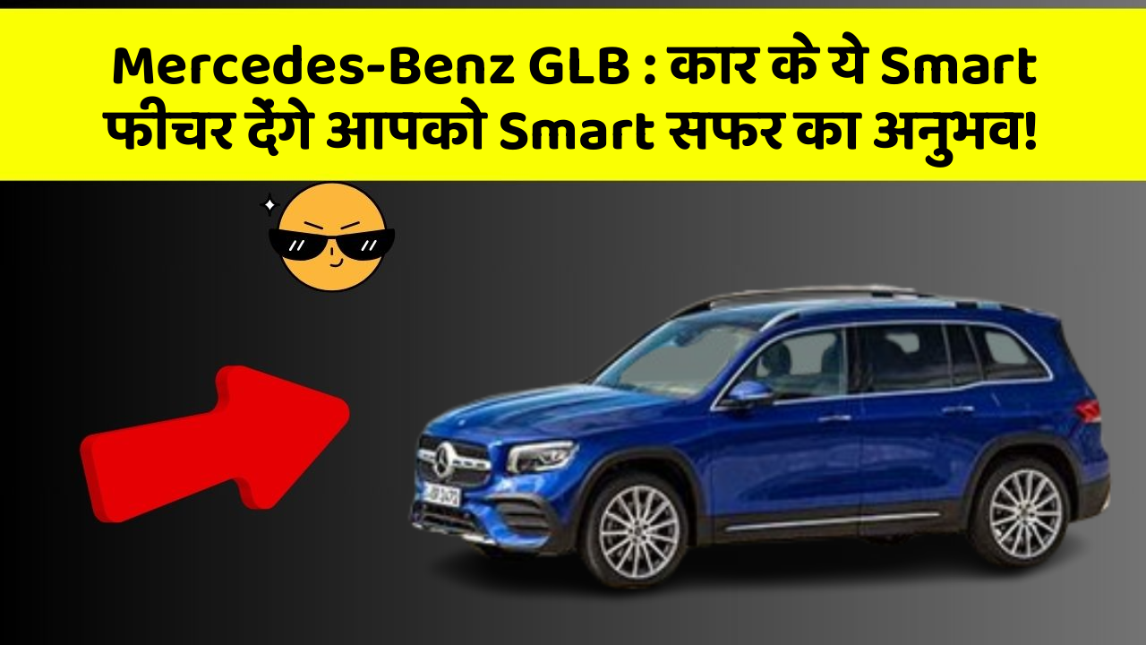 Mercedes-Benz GLB: कार के ये Smart फीचर देंगे आपको Smart सफर का अनुभव!