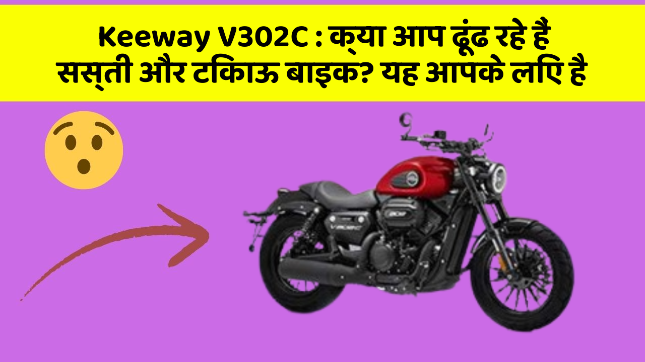 Keeway V302C : क्या आप ढूंढ रहे हैं सस्ती और टिकाऊ बाइक? यह आपके लिए है