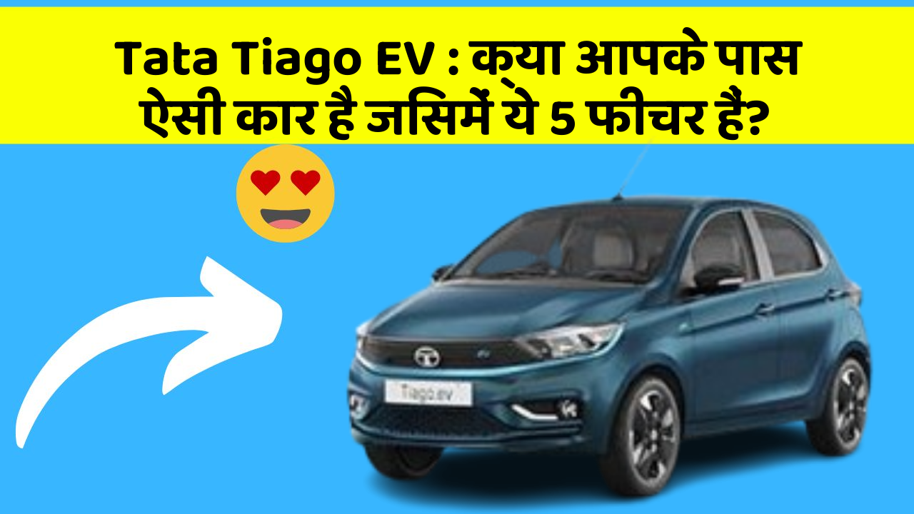 Tata Tiago EV:क्या आपके पास ऐसी कार है जिसमें ये 5 फीचर हैं?