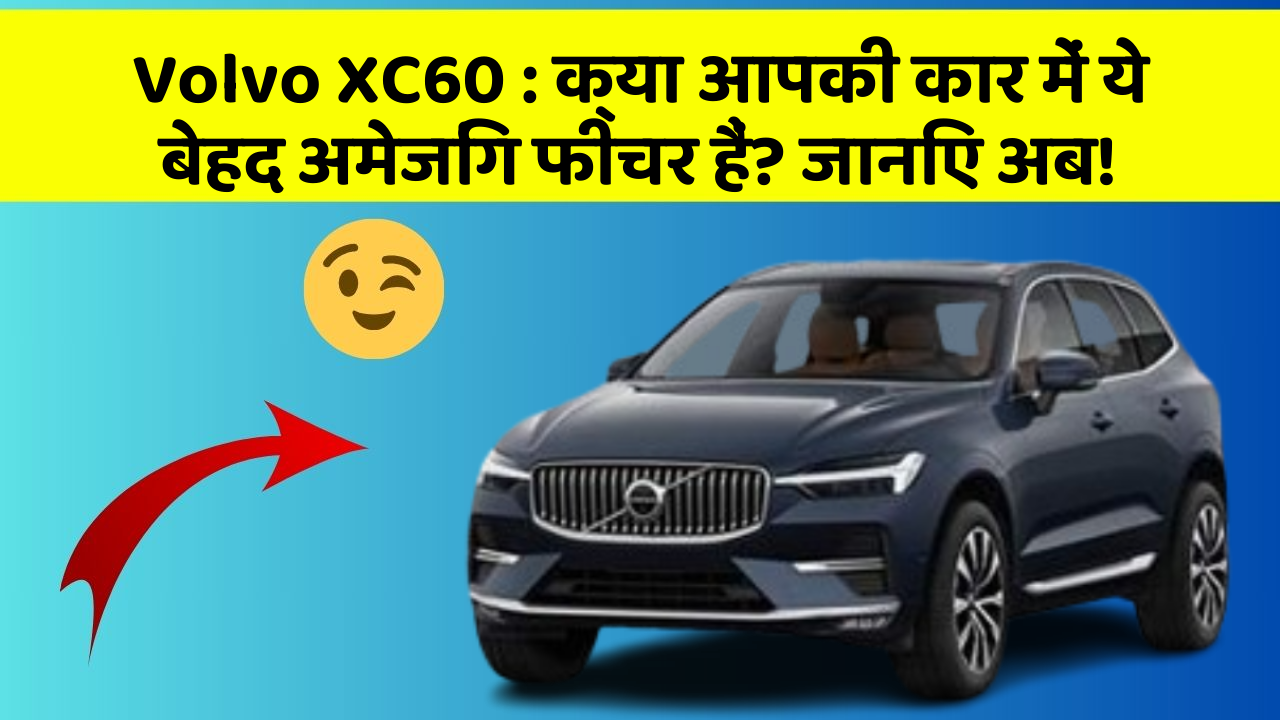 Volvo XC60: क्या आपकी कार में ये बेहद अमेजिंग फीचर हैं? जानिए अब!