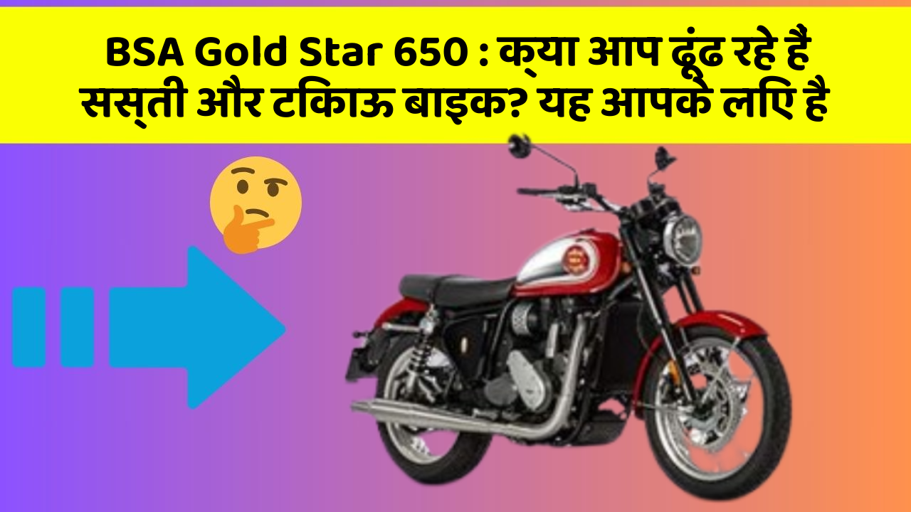 BSA Gold Star 650: क्या आप ढूंढ रहे हैं सस्ती और टिकाऊ बाइक? यह आपके लिए है