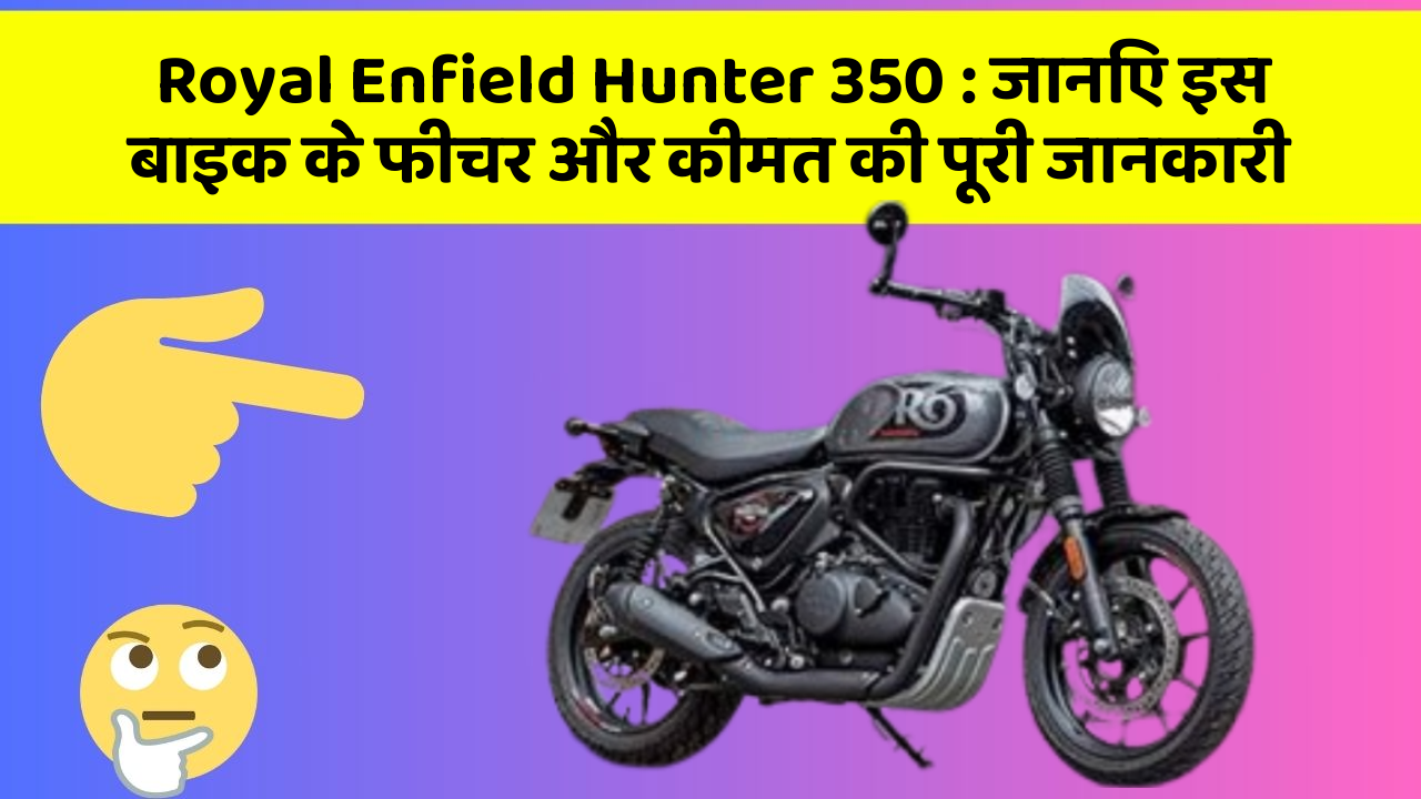 Royal Enfield Hunter 350: जानिए इस बाइक के फीचर और कीमत की पूरी जानकारी