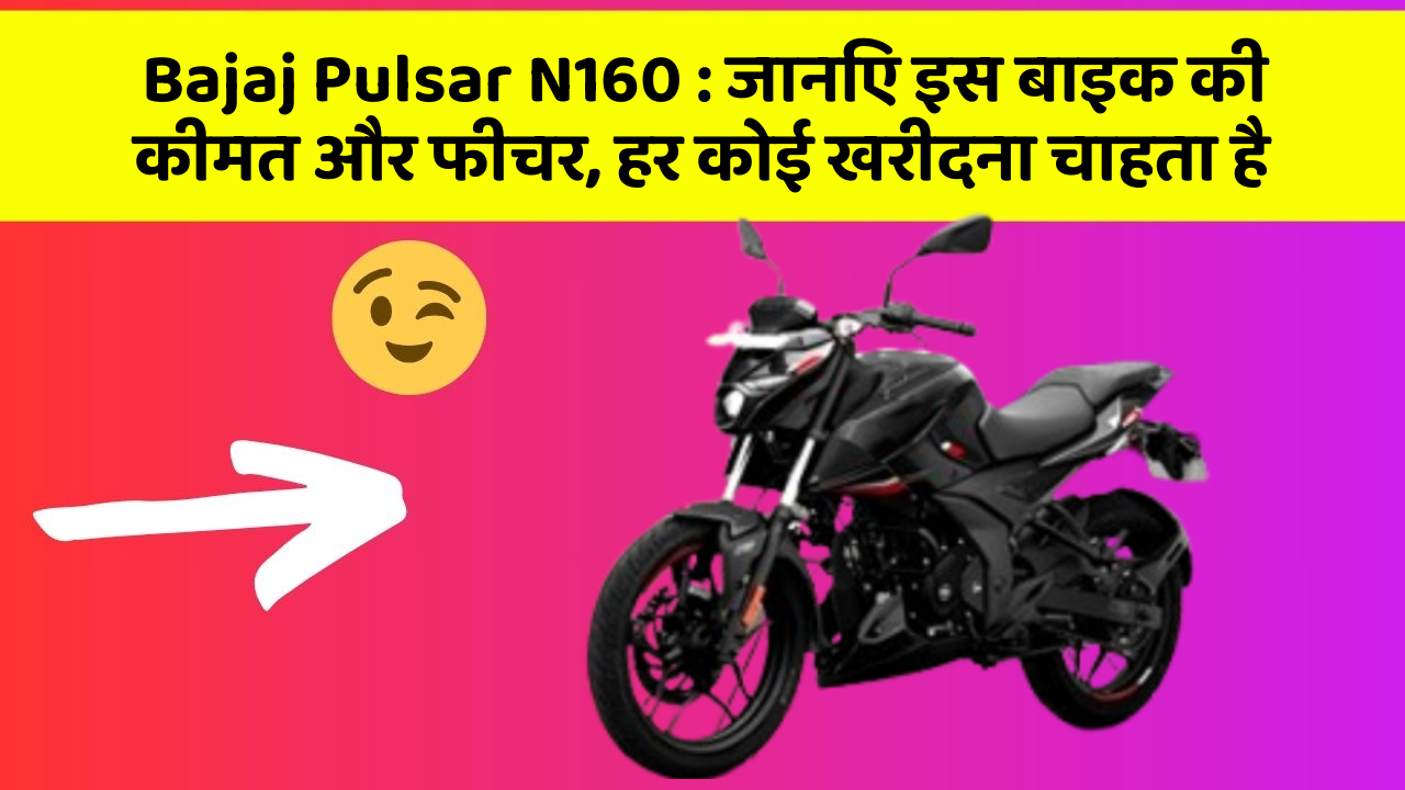 Bajaj Pulsar N160: जानिए इस बाइक की कीमत और फीचर, हर कोई खरीदना चाहता है