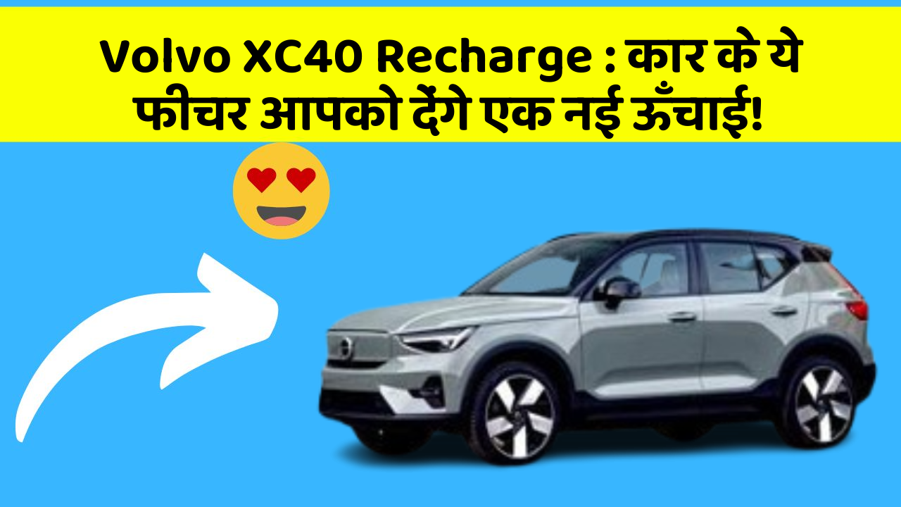Volvo XC40 Recharge : कार के ये फीचर आपको देंगे एक नई ऊँचाई!