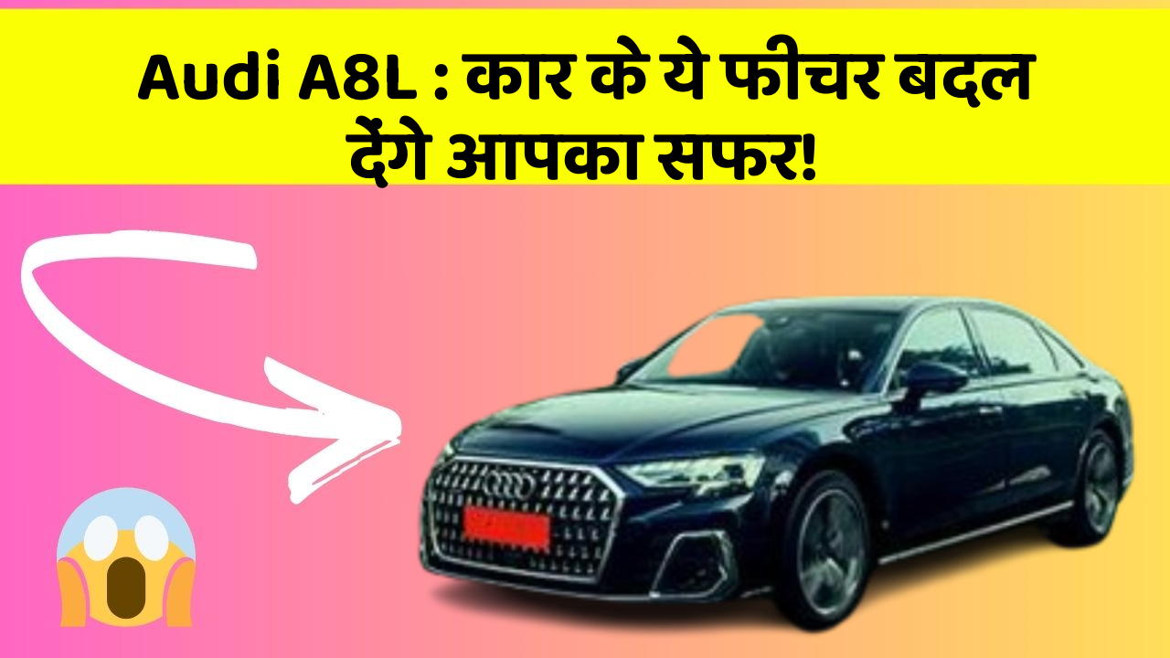 Audi A8L: कार के ये फीचर बदल देंगे आपका सफर!