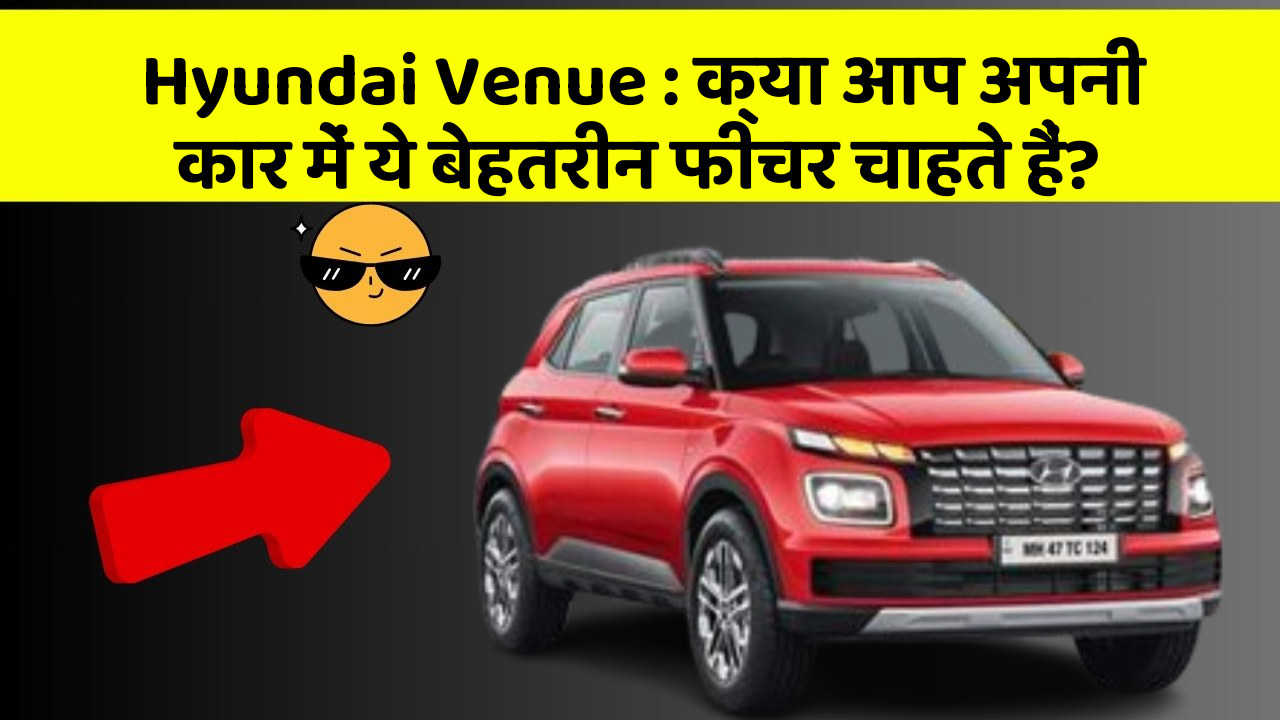 Hyundai Venue: क्या आप अपनी कार में ये बेहतरीन फीचर चाहते हैं?