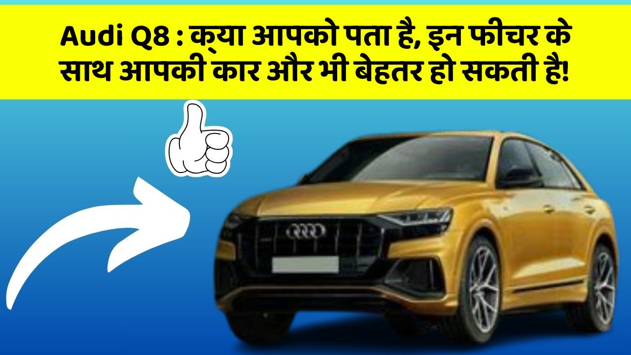 Audi Q8 : क्या आपको पता है, इन फीचर के साथ आपकी कार और भी बेहतर हो सकती है!