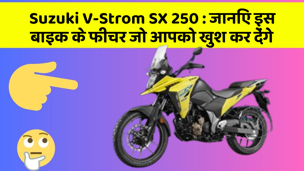 Suzuki V-Strom SX 250 : जानिए इस बाइक के फीचर जो आपको खुश कर देंगे