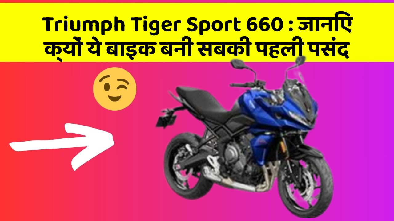 Triumph Tiger Sport 660: जानिए क्यों ये बाइक बनी सबकी पहली पसंद