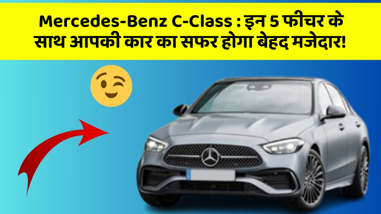 Mercedes-Benz C-Class: इन 5 फीचर के साथ आपकी कार का सफर होगा बेहद मजेदार!