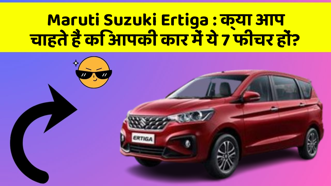 Maruti Suzuki Ertiga: क्या आप चाहते हैं कि आपकी कार में ये 7 फीचर हों?