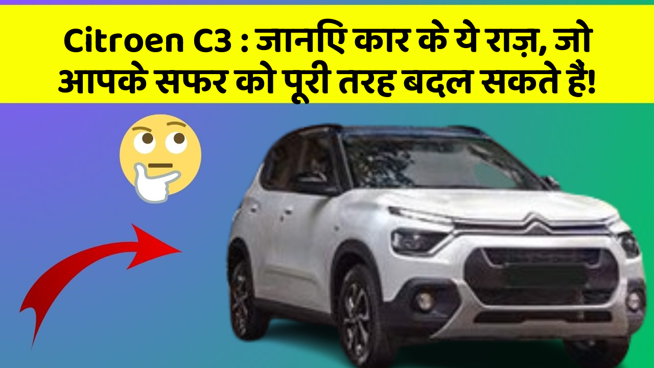 Citroen C3: जानिए कार के ये राज़, जो आपके सफर को पूरी तरह बदल सकते हैं!