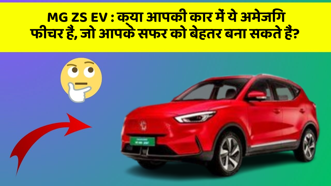 MG ZS EV: क्या आपकी कार में ये अमेजिंग फीचर हैं, जो आपके सफर को बेहतर बना सकते हैं?