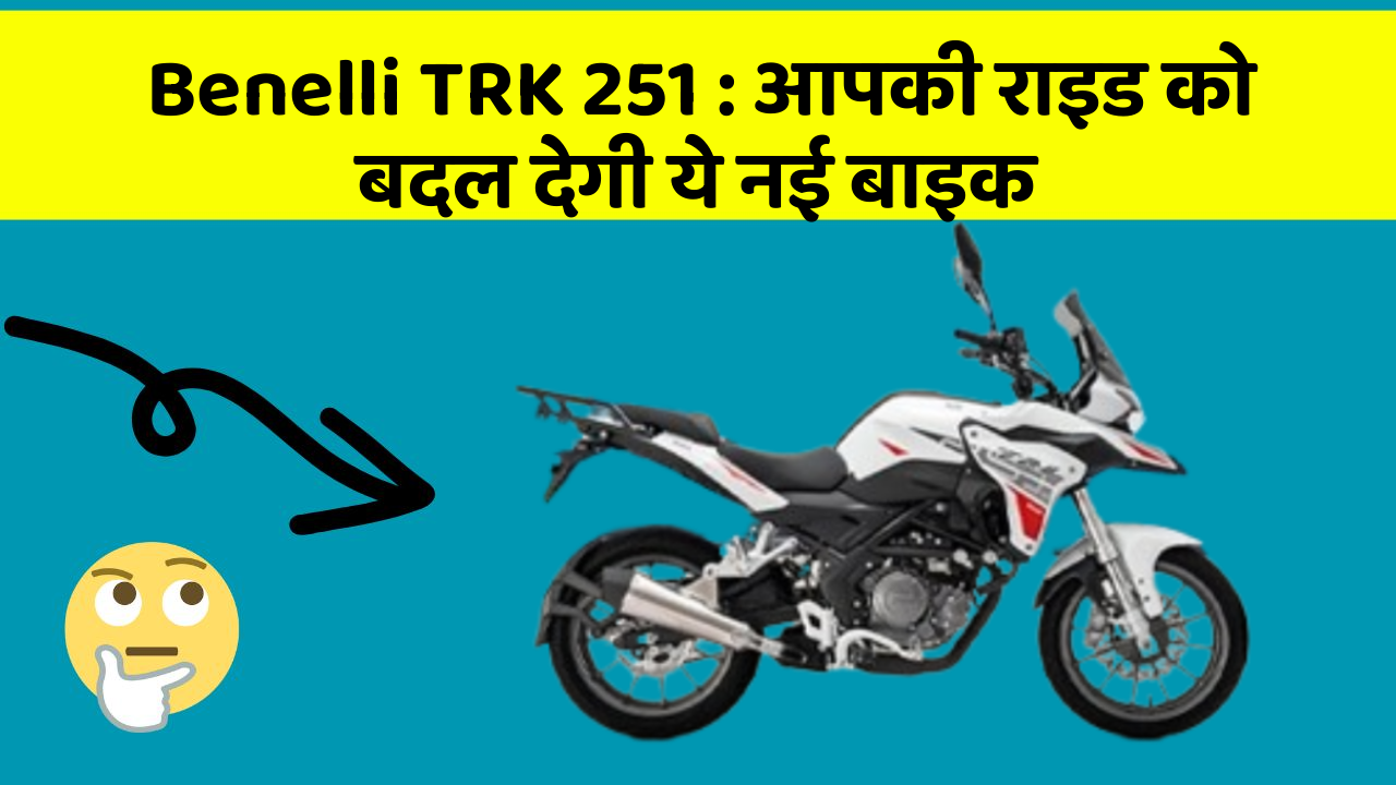 Benelli TRK 251: आपकी राइड को बदल देगी ये नई बाइक