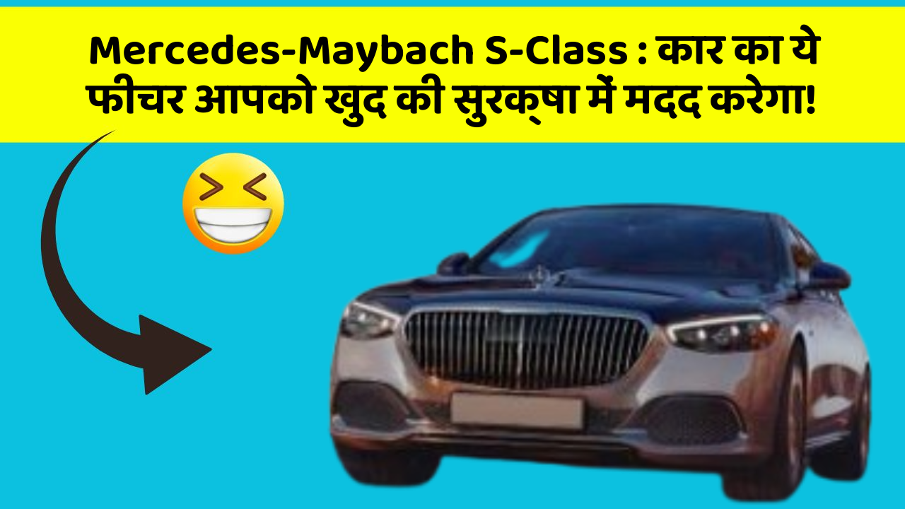 Mercedes-Maybach S-Class: कार का ये फीचर आपको खुद की सुरक्षा में मदद करेगा!