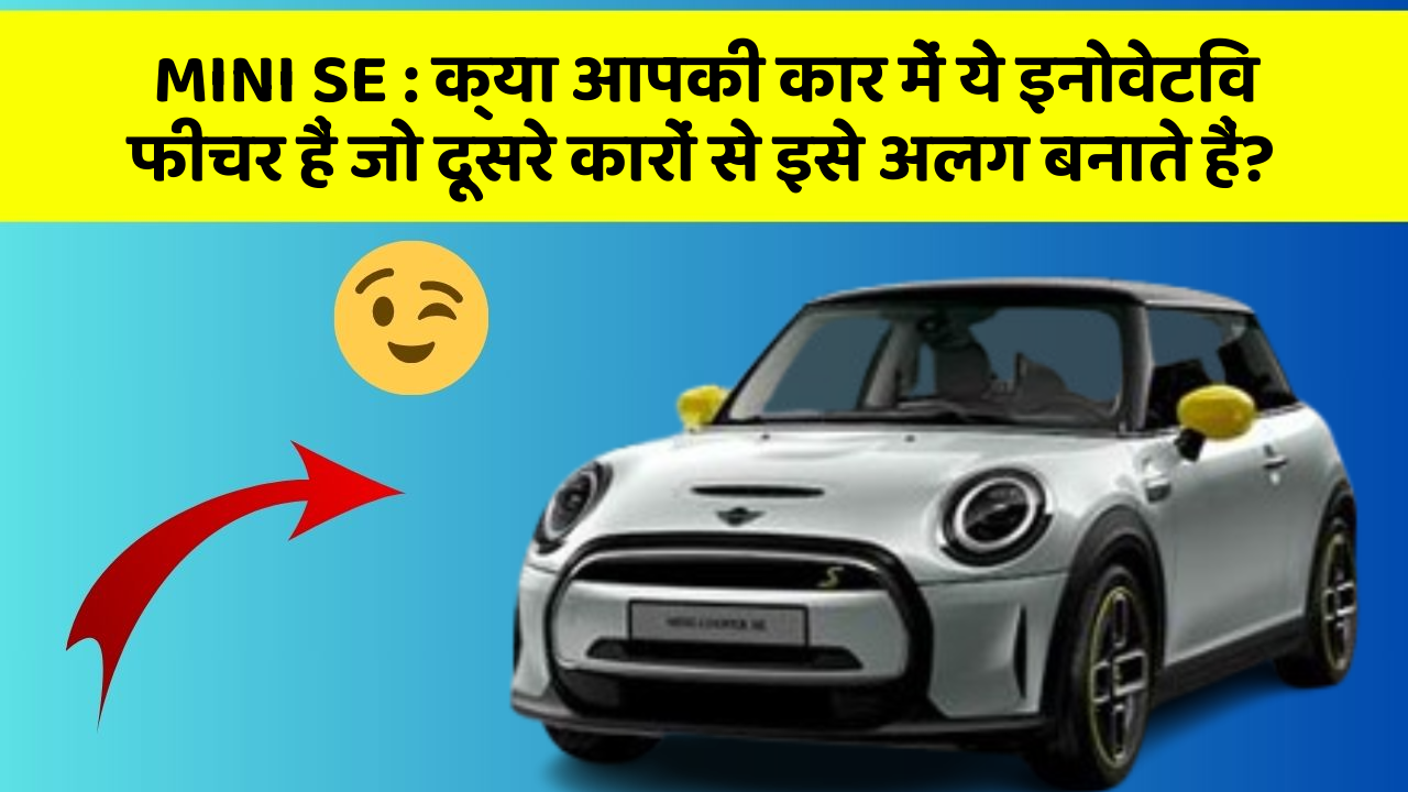 MINI SE: क्या आपकी कार में ये इनोवेटिव फीचर हैं जो दूसरे कारों से इसे अलग बनाते हैं?