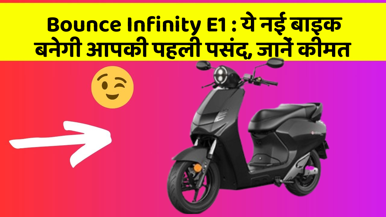 Bounce Infinity E1: ये नई बाइक बनेगी आपकी पहली पसंद, जानें कीमत