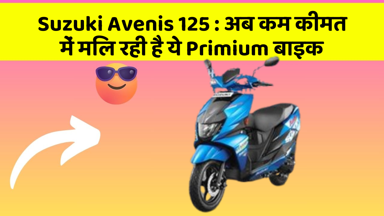 Suzuki Avenis 125 : अब कम कीमत में मिल रही है ये Primium बाइक