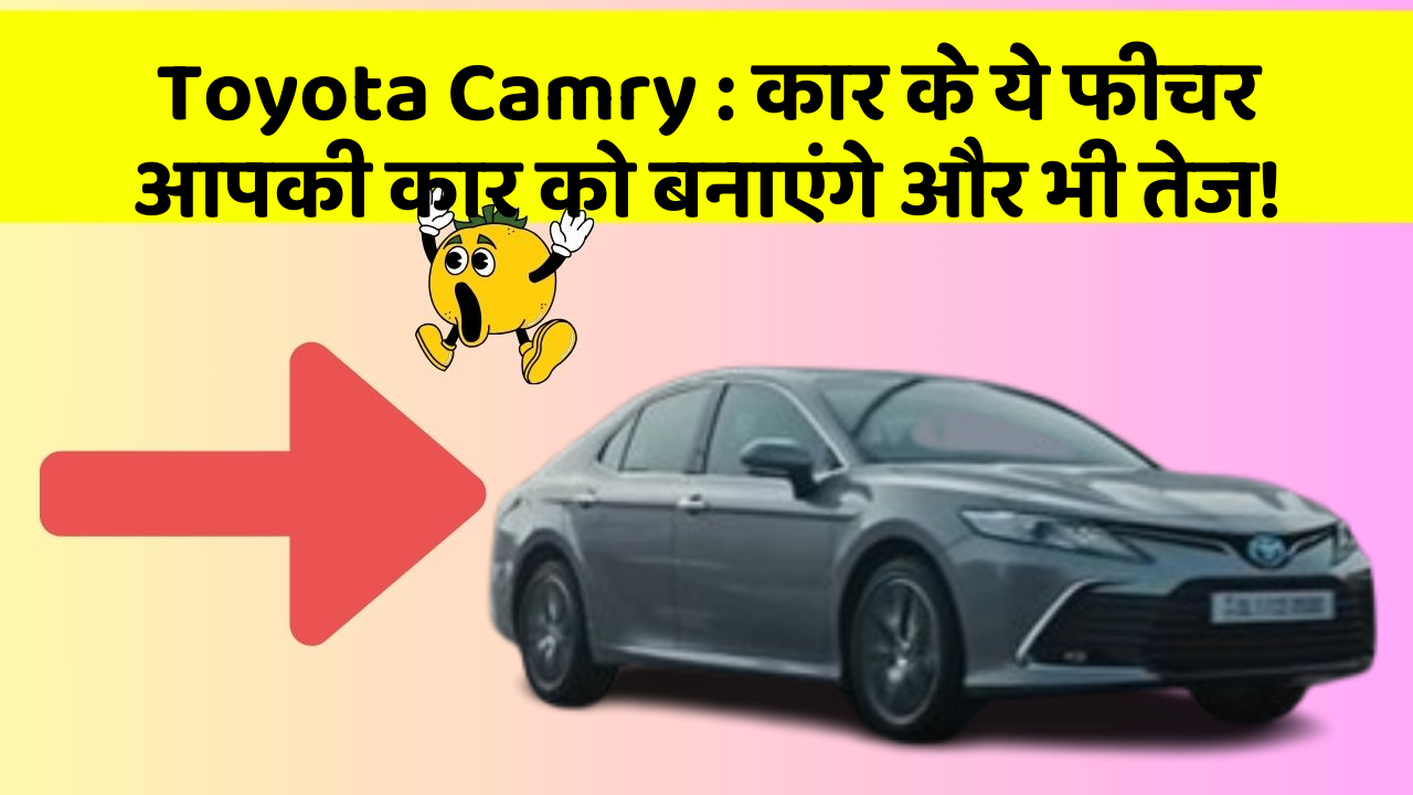 Toyota Camry: कार के ये फीचर आपकी कार को बनाएंगे और भी तेज!