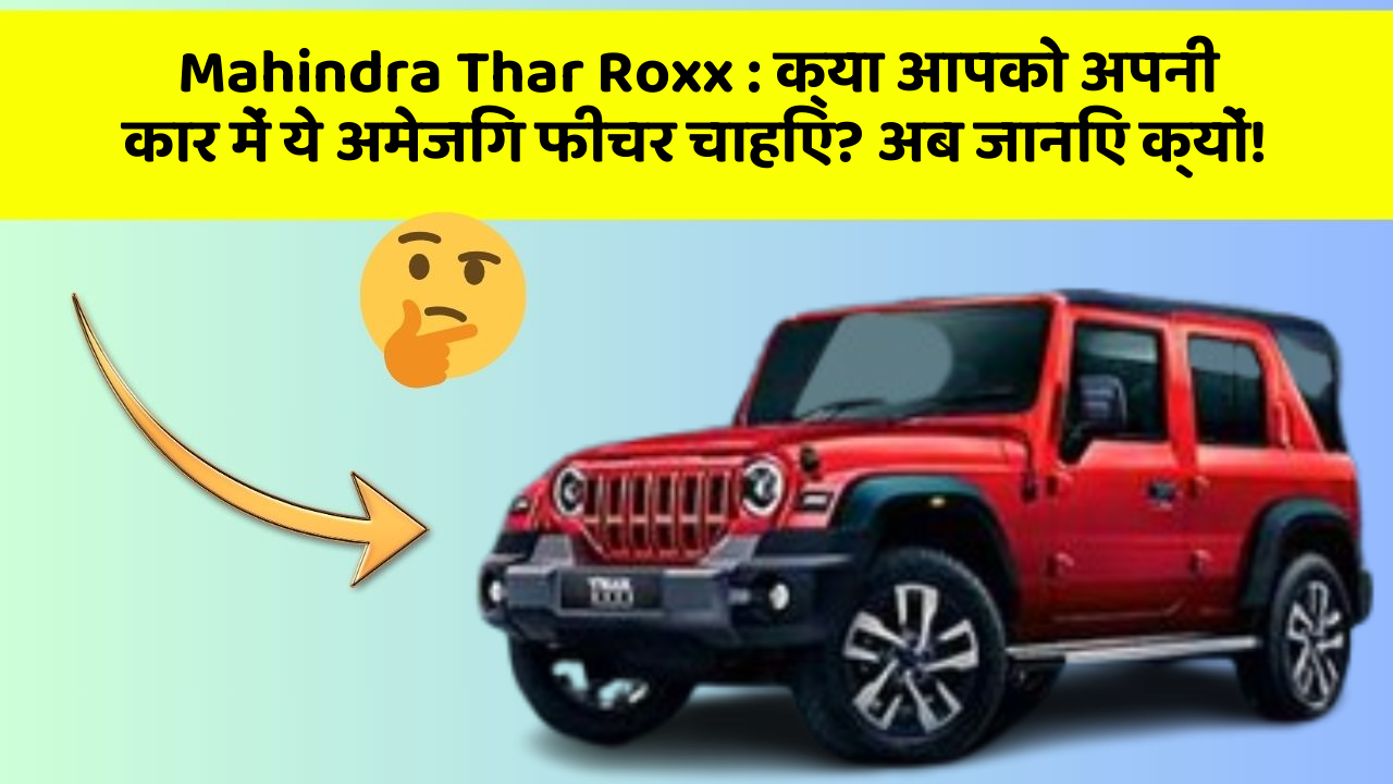 Mahindra Thar Roxx: क्या आपको अपनी कार में ये अमेजिंग फीचर चाहिए? अब जानिए क्यों!