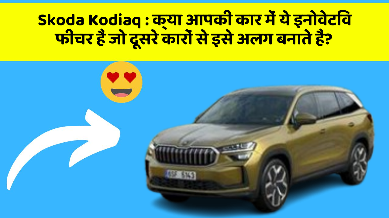 Skoda Kodiaq : क्या आपकी कार में ये इनोवेटिव फीचर हैं जो दूसरे कारों से इसे अलग बनाते हैं?