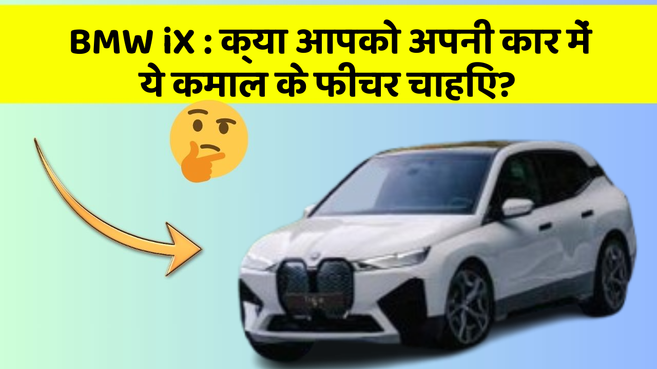 BMW iX:क्या आपको अपनी कार में ये कमाल के फीचर चाहिए?