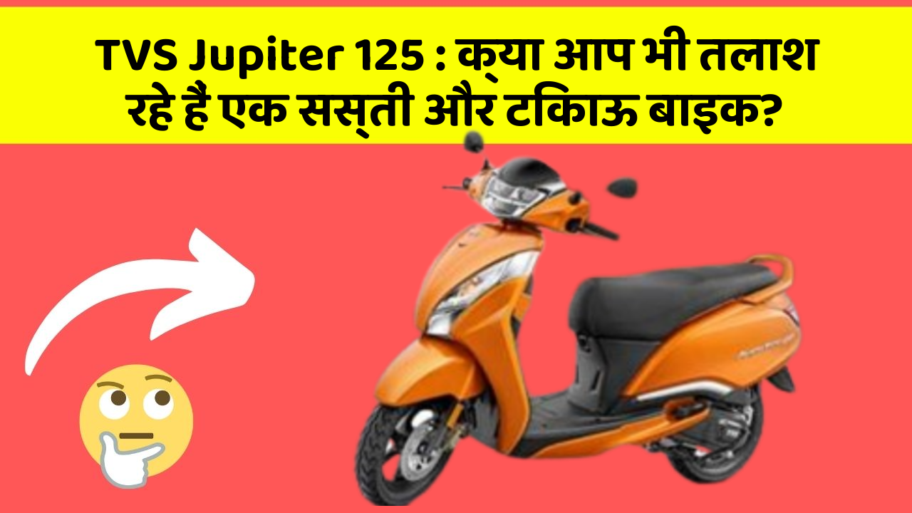 TVS Jupiter 125 : क्या आप भी तलाश रहे हैं एक सस्ती और टिकाऊ बाइक?