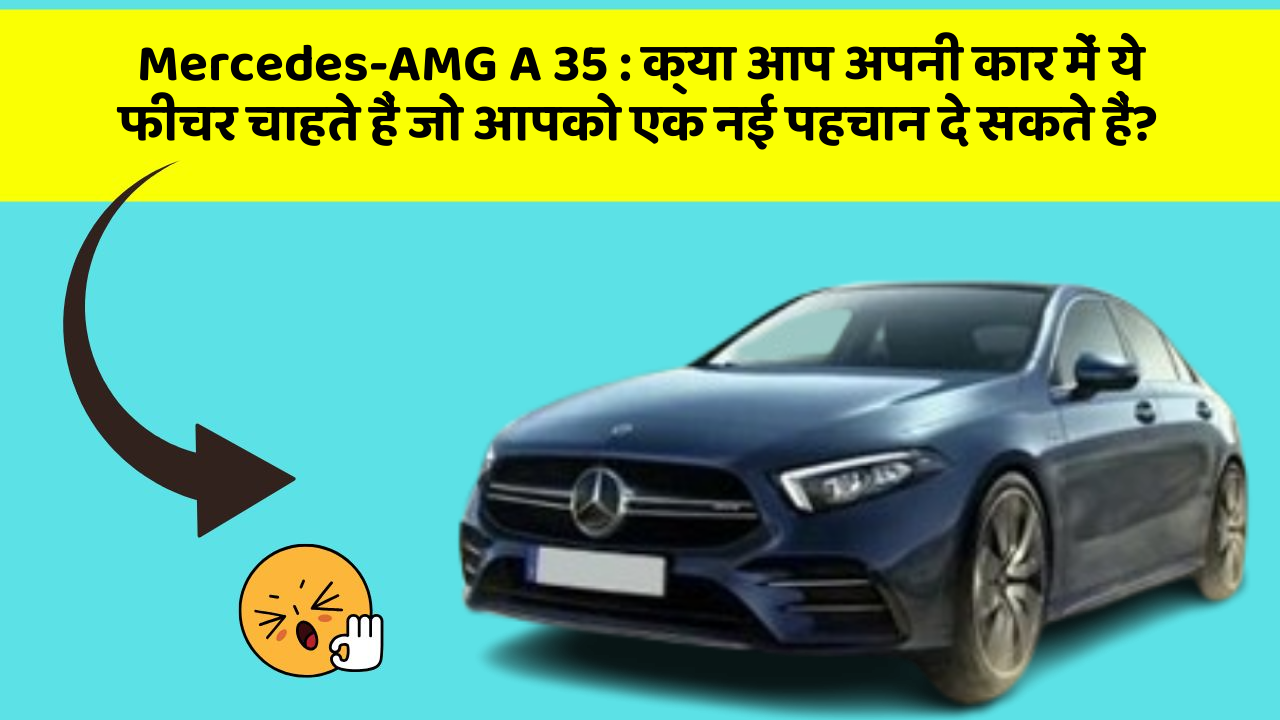 Mercedes-AMG A 35: क्या आप अपनी कार में ये फीचर चाहते हैं जो आपको एक नई पहचान दे सकते हैं?
