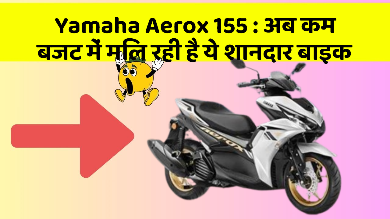 Yamaha Aerox 155: अब कम बजट में मिल रही है ये शानदार बाइक