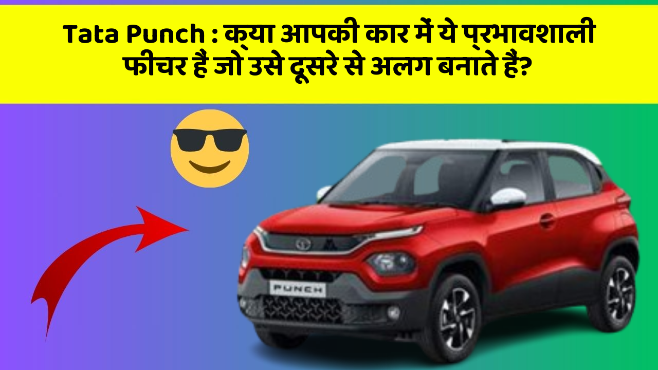 Tata Punch: क्या आपकी कार में ये प्रभावशाली फीचर हैं जो उसे दूसरे से अलग बनाते हैं?