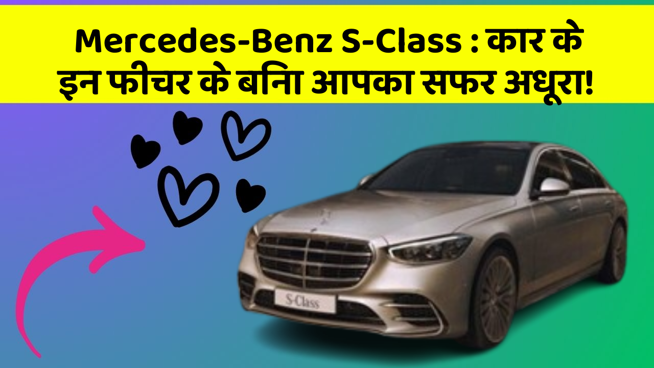 Mercedes-Benz S-Class : कार के इन फीचर के बिना आपका सफर अधूरा!