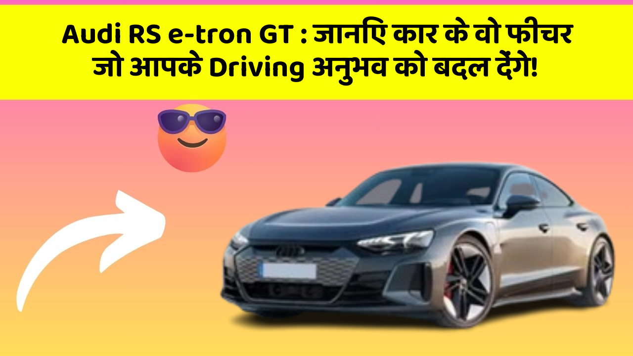 Audi RS e-tron GT: जानिए कार के वो फीचर जो आपके Driving अनुभव को बदल देंगे!