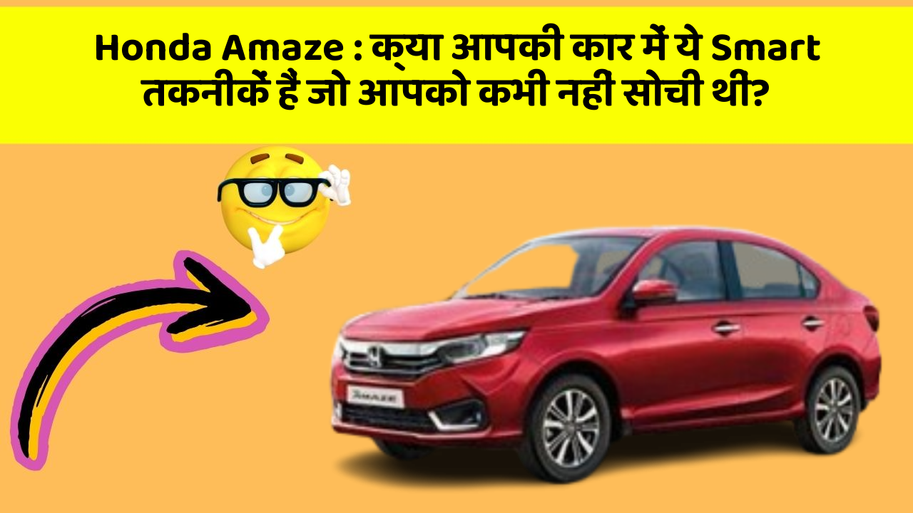 Honda Amaze: क्या आपकी कार में ये Smart तकनीकें हैं जो आपको कभी नहीं सोची थीं?