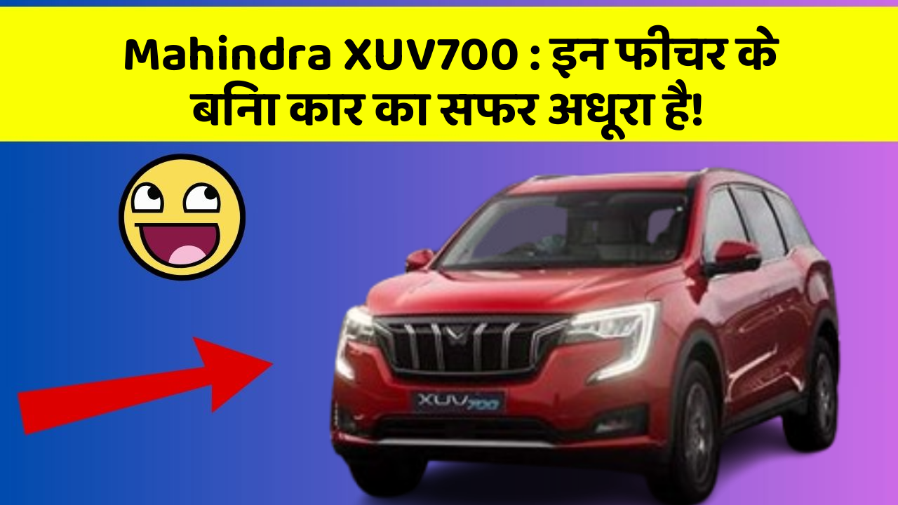 Mahindra XUV700: इन फीचर के बिना कार का सफर अधूरा है!