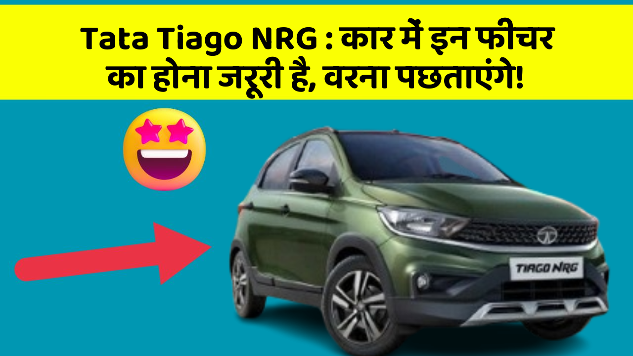 Tata Tiago NRG: कार में इन फीचर का होना जरूरी है, वरना पछताएंगे!