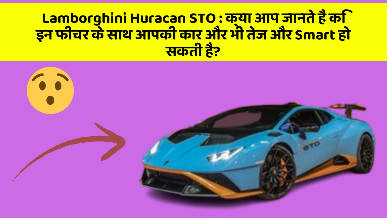 Lamborghini Huracan STO: क्या आप जानते हैं कि इन फीचर के साथ आपकी कार और भी तेज और Smart हो सकती है?