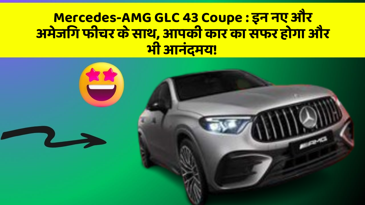 Mercedes-AMG GLC 43 Coupe : इन नए और अमेजिंग फीचर के साथ, आपकी कार का सफर होगा और भी आनंदमय!