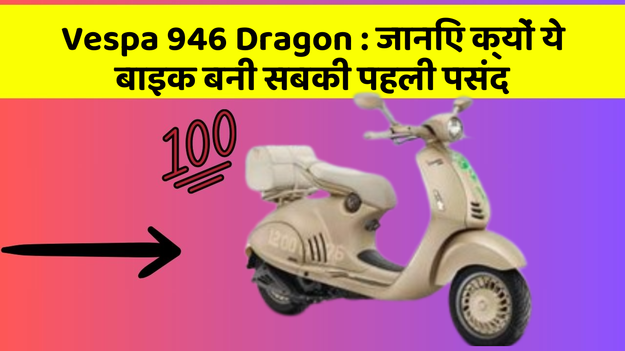 Vespa 946 Dragon: जानिए क्यों ये बाइक बनी सबकी पहली पसंद