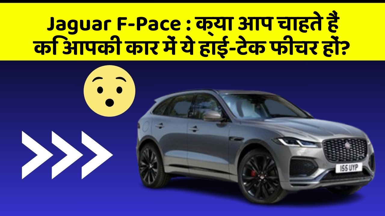 Jaguar F-Pace:क्या आप चाहते हैं कि आपकी कार में ये हाई-टेक फीचर हों?