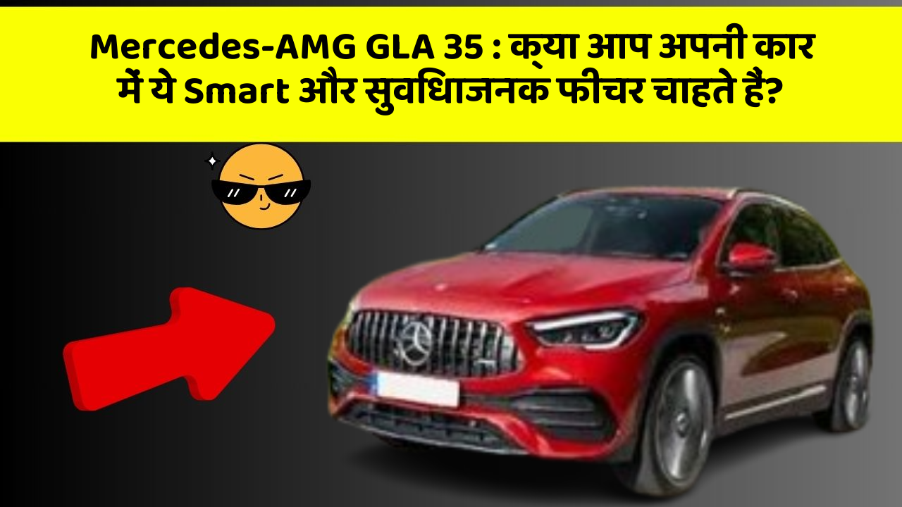 Mercedes-AMG GLA 35: क्या आप अपनी कार में ये Smart और सुविधाजनक फीचर चाहते हैं?