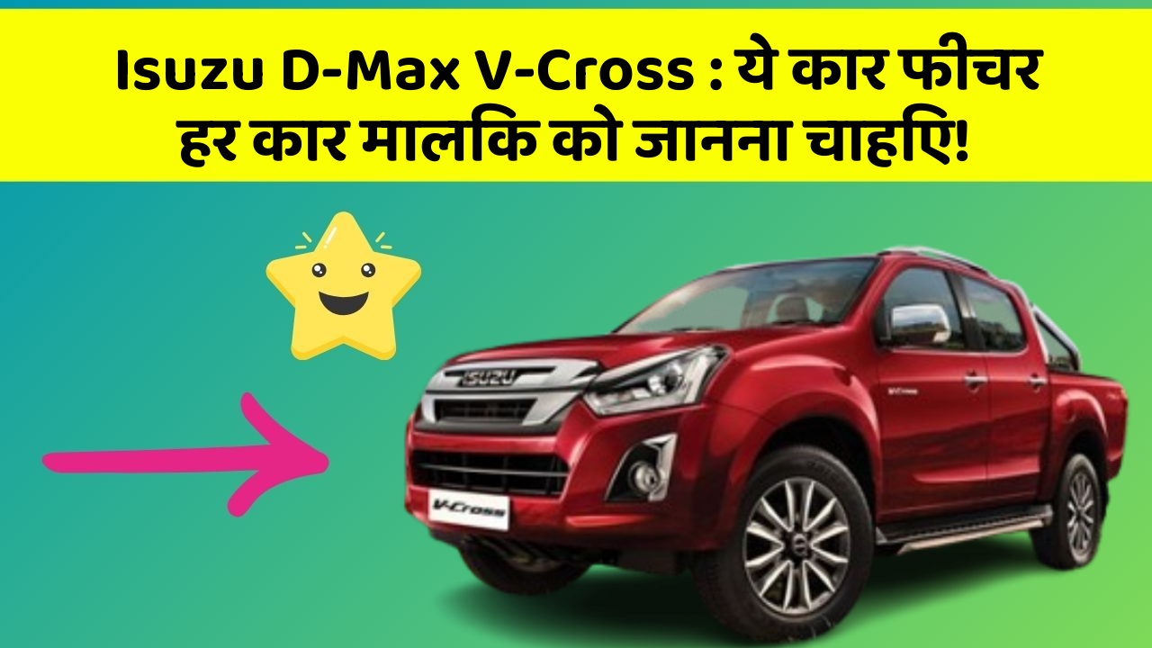 Isuzu D-Max V-Cross: ये कार फीचर हर कार मालिक को जानना चाहिए!