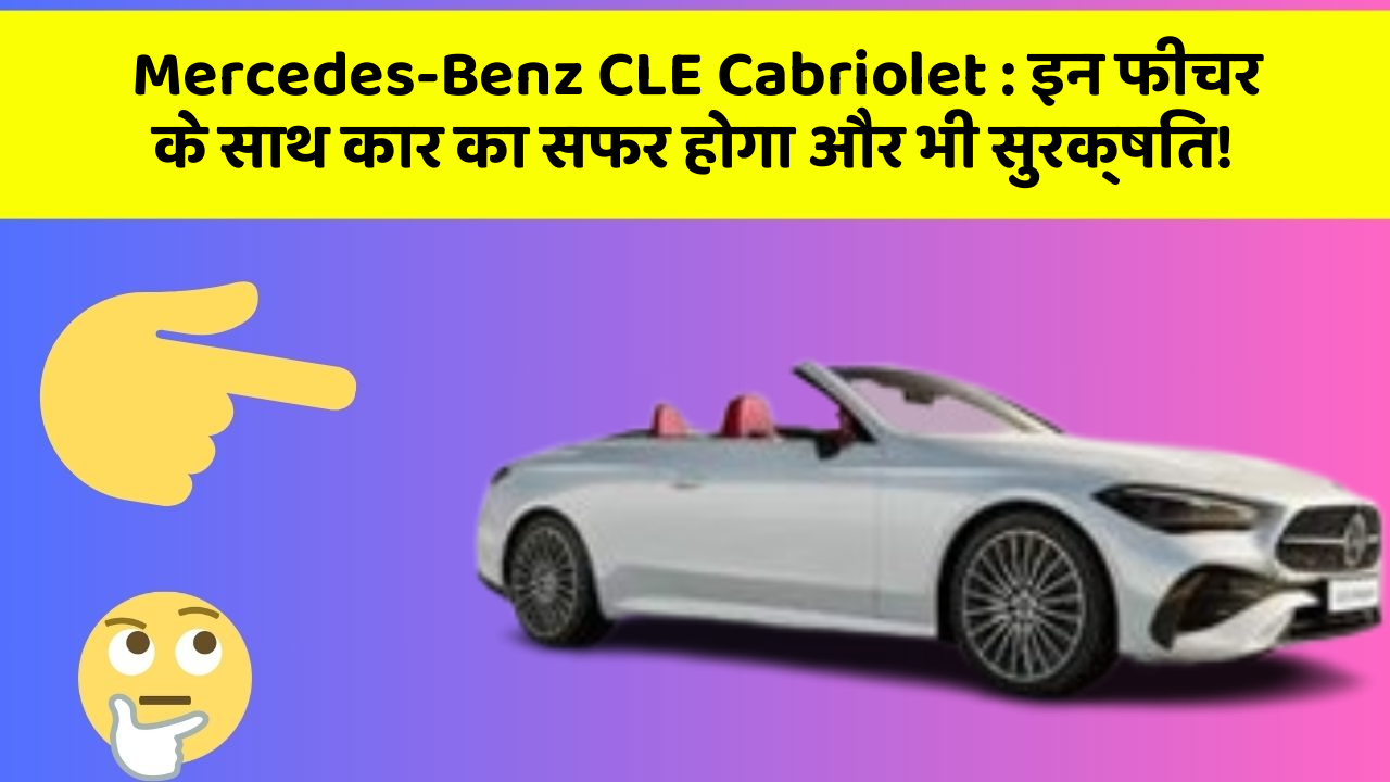Mercedes-Benz CLE Cabriolet: इन फीचर के साथ कार का सफर होगा और भी सुरक्षित!