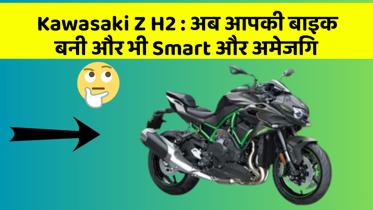 Kawasaki Z H2: अब आपकी बाइक बनी और भी Smart और अमेजिंग